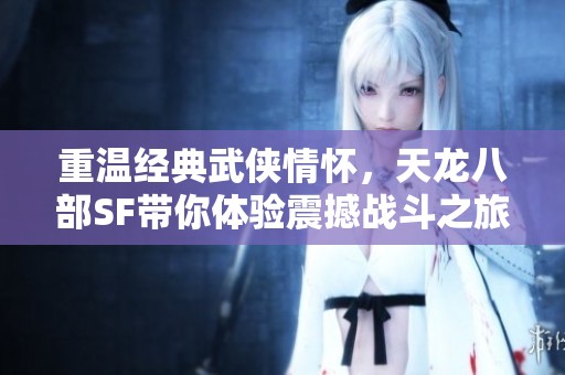 重温经典武侠情怀，天龙八部SF带你体验震撼战斗之旅