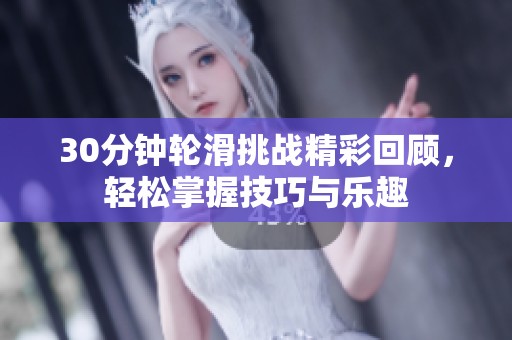 30分钟轮滑挑战精彩回顾，轻松掌握技巧与乐趣