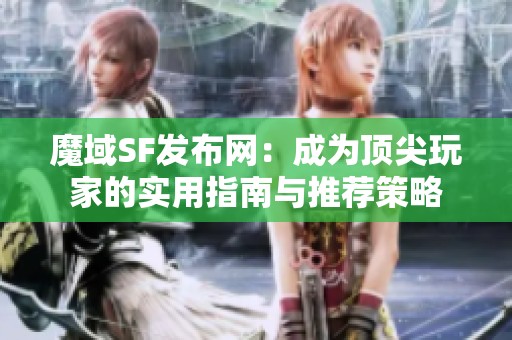 魔域SF发布网：成为顶尖玩家的实用指南与推荐策略