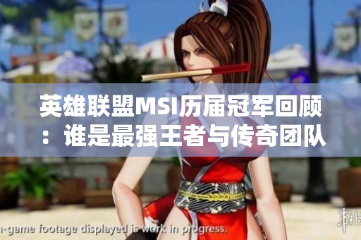 英雄联盟MSI历届冠军回顾：谁是最强王者与传奇团队