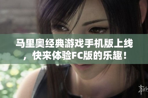 马里奥经典游戏手机版上线，快来体验FC版的乐趣！