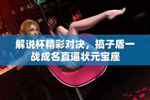 解说杯精彩对决，搞子盾一战成名直逼状元宝座