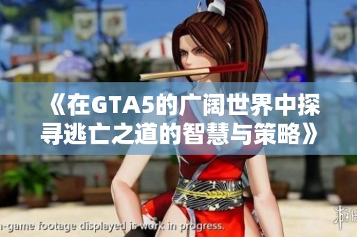《在GTA5的广阔世界中探寻逃亡之道的智慧与策略》