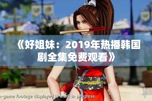 《好姐妹：2019年热播韩国剧全集免费观看》