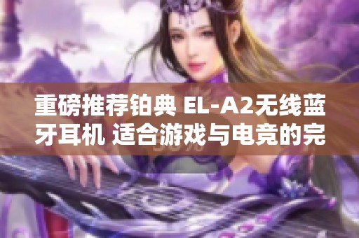 重磅推荐铂典 EL-A2无线蓝牙耳机 适合游戏与电竞的完美选择
