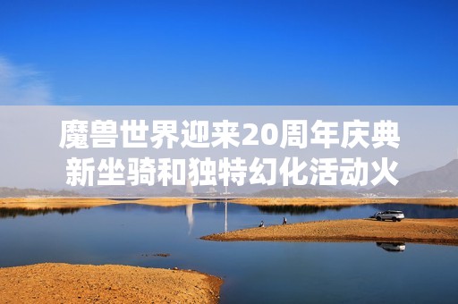 魔兽世界迎来20周年庆典 新坐骑和独特幻化活动火热进行中