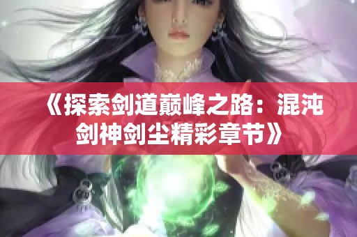 《探索剑道巅峰之路：混沌剑神剑尘精彩章节》