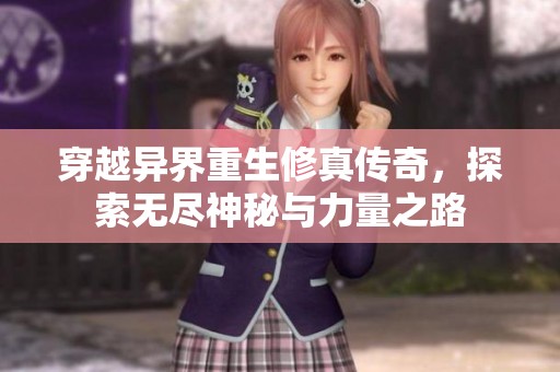 穿越异界重生修真传奇，探索无尽神秘与力量之路