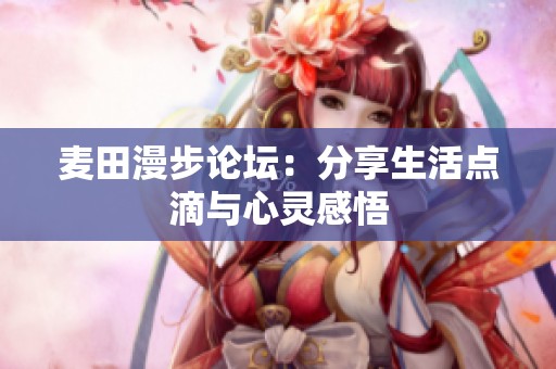 麦田漫步论坛：分享生活点滴与心灵感悟