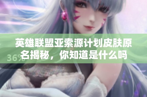 英雄联盟亚索源计划皮肤原名揭秘，你知道是什么吗