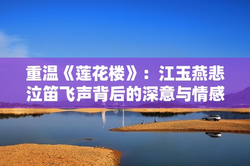 重温《莲花楼》：江玉燕悲泣笛飞声背后的深意与情感