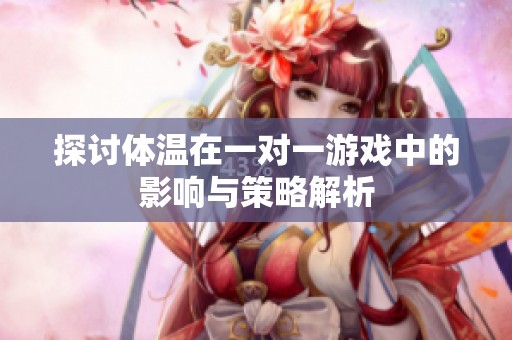探讨体温在一对一游戏中的影响与策略解析