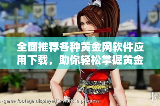 全面推荐各种黄金网软件应用下载，助你轻松掌握黄金走势