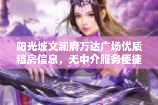 阳光城文澜府万达广场优质租房信息，无中介服务便捷选择