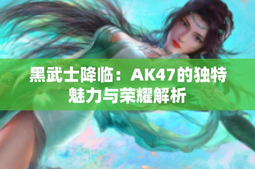 黑武士降临：AK47的独特魅力与荣耀解析