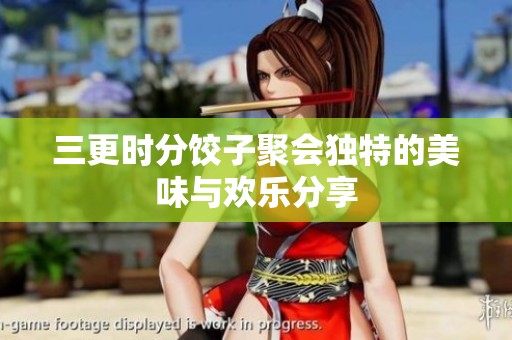 三更时分饺子聚会独特的美味与欢乐分享
