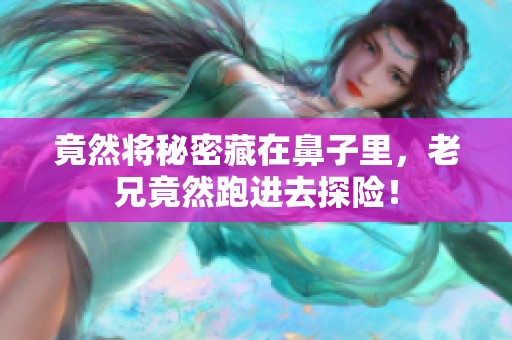 竟然将秘密藏在鼻子里，老兄竟然跑进去探险！