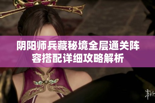 阴阳师兵藏秘境全层通关阵容搭配详细攻略解析