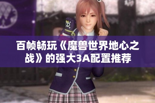 百帧畅玩《魔兽世界地心之战》的强大3A配置推荐