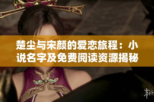 楚尘与宋颜的爱恋旅程：小说名字及免费阅读资源揭秘