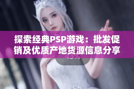 探索经典PSP游戏：批发促销及优质产地货源信息分享