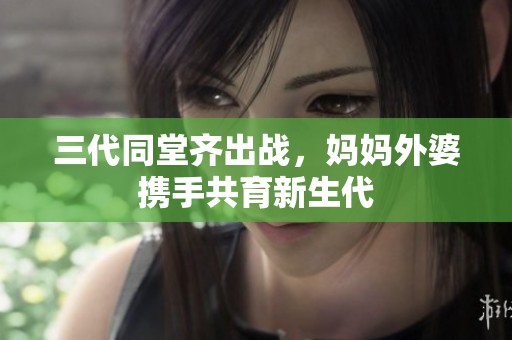 三代同堂齐出战，妈妈外婆携手共育新生代