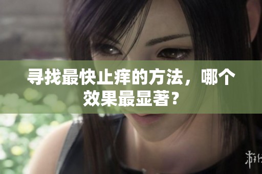 寻找最快止痒的方法，哪个效果最显著？