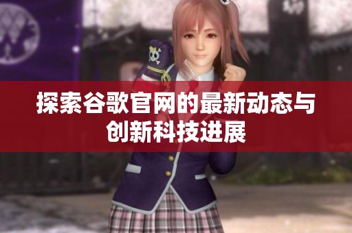 探索谷歌官网的最新动态与创新科技进展