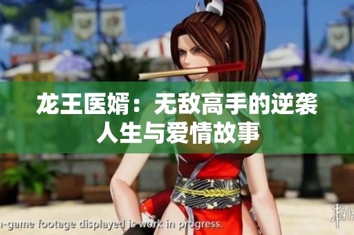 龙王医婿：无敌高手的逆袭人生与爱情故事