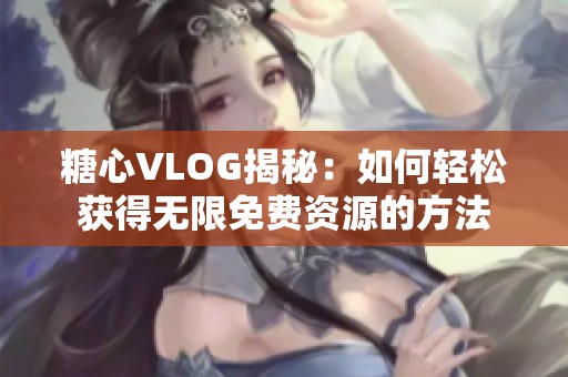 糖心VLOG揭秘：如何轻松获得无限免费资源的方法