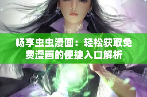 畅享虫虫漫画：轻松获取免费漫画的便捷入口解析