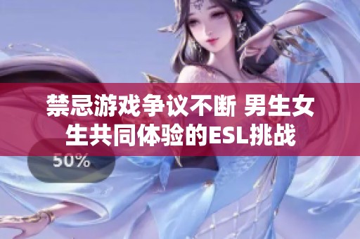 禁忌游戏争议不断 男生女生共同体验的ESL挑战