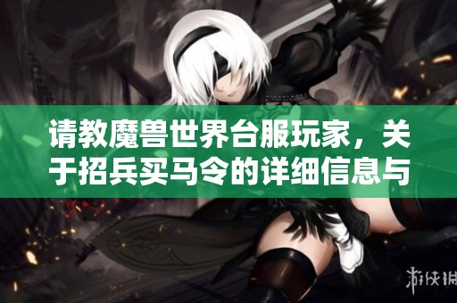 请教魔兽世界台服玩家，关于招兵买马令的详细信息与经验分享
