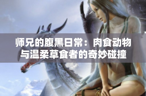 师兄的腹黑日常：肉食动物与温柔草食者的奇妙碰撞
