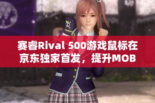 赛睿Rival 500游戏鼠标在京东独家首发，提升MOBA游戏体验
