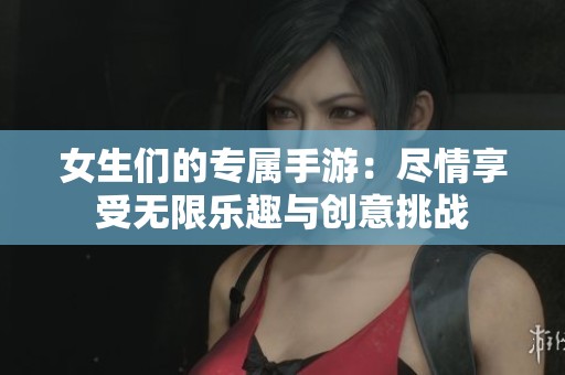 女生们的专属手游：尽情享受无限乐趣与创意挑战