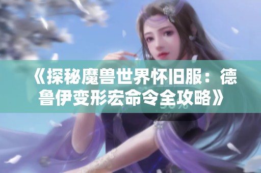 《探秘魔兽世界怀旧服：德鲁伊变形宏命令全攻略》