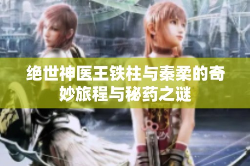 绝世神医王铁柱与秦柔的奇妙旅程与秘药之谜