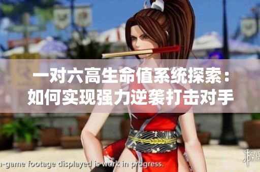 一对六高生命值系统探索：如何实现强力逆袭打击对手