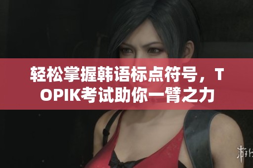 轻松掌握韩语标点符号，TOPIK考试助你一臂之力