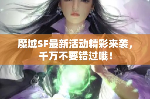 魔域SF最新活动精彩来袭，千万不要错过哦！