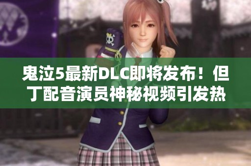 鬼泣5最新DLC即将发布！但丁配音演员神秘视频引发热烈讨论
