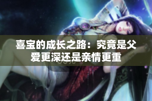 喜宝的成长之路：究竟是父爱更深还是亲情更重