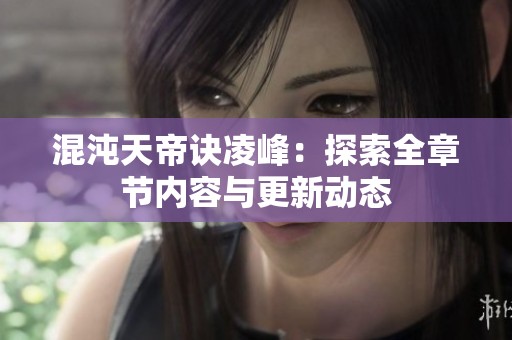混沌天帝诀凌峰：探索全章节内容与更新动态