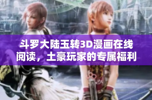 斗罗大陆玉转3D漫画在线阅读，土豪玩家的专属福利！
