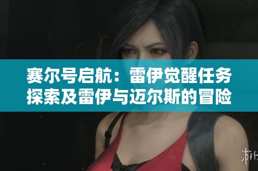 赛尔号启航：雷伊觉醒任务探索及雷伊与迈尔斯的冒险历程