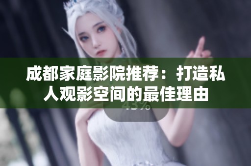 成都家庭影院推荐：打造私人观影空间的最佳理由