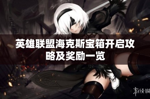 英雄联盟海克斯宝箱开启攻略及奖励一览