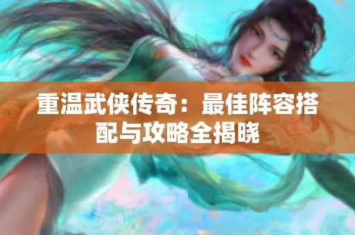 重温武侠传奇：最佳阵容搭配与攻略全揭晓