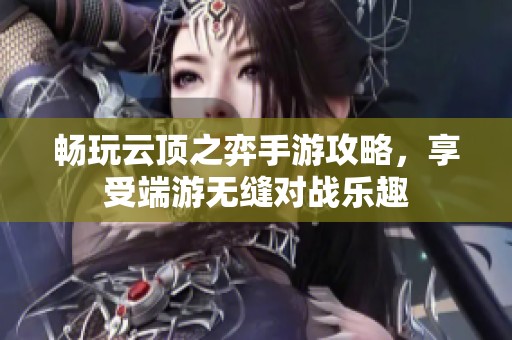 畅玩云顶之弈手游攻略，享受端游无缝对战乐趣